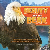 bokomslag Beauty and the Beak: How Science, Technology, and a 3D-Printed Beak Rescued a Bald Eagle