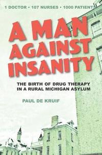 bokomslag A Man Against Insanity: The Birth of Drug Therapy in a Northern Michigan Asylum