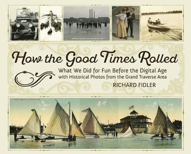 Richard Fidler - How the Good Times Rolled: What We Did for Fun Before the Digital Age with Historical Photos from the Grand Traverse Area, Inbunden