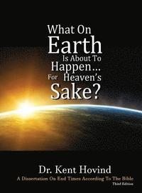 bokomslag What On Earth Is About To Happen For Heaven's Sake: A Dissertation on End Times According to the Holy Bible