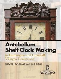 bokomslag Antebellum Shelf Clock Making in Farmington and Unionville Villages, Connecticut
