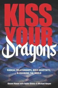 bokomslag Kiss Your Dragons: Radical Relationships, Bold Heartsets, & Changing the World