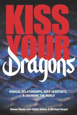 Kiss Your Dragons: Radical Relationships, Bold Heartsets, & Changing the World 1