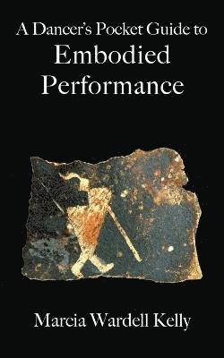Marcia Wardell Kelly - Dancer's Pocket Guide to Embodied Performance, Häftad