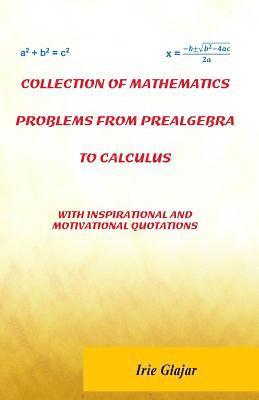 Collection of Mathematics Problems From Prealgebra To Calculus: With Inspirational and Motivational Quotations
