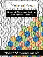 Color and Create - Geometric Shapes and Patterns Coloring Book, Vol.2: 50 Designs to help release your creative side 1