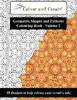 Colour and Create - Geometric Shapes and Patterns Colouring Book, Vol.3: 50 Designs to help release your creative side 1