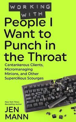 bokomslag Working with People I Want to Punch in the Throat: Cantankerous Clients, Micromanaging Minions, and Other Supercilious Scourges