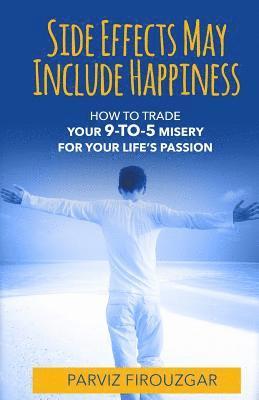 Side Effects May Include Happiness: How to Trade Your 9-to-5 Misery For Your Life's Passion 1