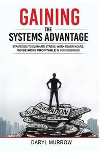 bokomslag Gaining the Systems Advantage: Strategies to Eliminate Stress, Work Fewer Hours, and Be More Profitable in Your Business
