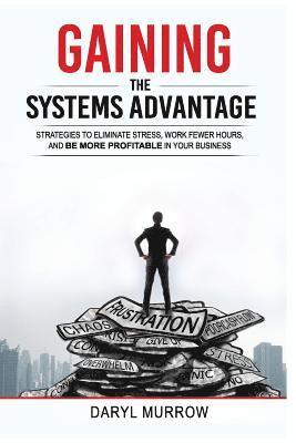 bokomslag Gaining the Systems Advantage: Strategies to Eliminate Stress, Work Fewer Hours, and Be More Profitable in Your Business