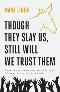 bokomslag Though They Slay Us, Still Will We Trust Them: Are Black Christians More Obedient To The Democrats Than To Jesus Christ?