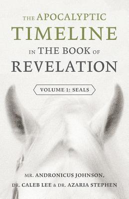 The Apocalyptic Timeline in The Book of Revelation: Volume 1: Seals 1