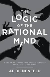 bokomslag The Logic of the Rational Mind: What we've learned-and haven't learned-from the last 100 years