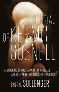 bokomslag The Trial of Kermit Gosnell: The Shocking Details And What It Revealed About The Abortion Industry In America