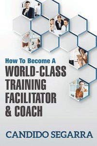bokomslag How to Become a World-Class Training Facilitator & Coach: Practical Tips and Ideas on How to Lead a Learning and Development Process