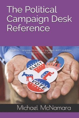 bokomslag The Political Campaign Desk Reference: A Guide for Campaign Managers, Operatives, and Candidates Running for Political Office