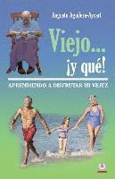 Viejo... ¡y que!: Aprendiendo a disfrutar mi vejez 1