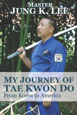 bokomslag My Journey of Tae Kwon Do: From Korea to America