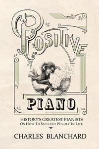 bokomslag Positive Piano: History's Greatest Pianists On How To Succeed Wildly In Life