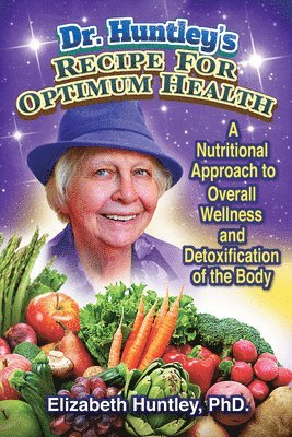 Dr. Huntley's Recipe for Optimum Health: A Nutritional Approach to Overall Wellness and Detoxification of the Body