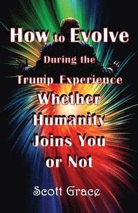 bokomslag How to Evolve During the Trump Experience Whether Humanity Joins You or Not