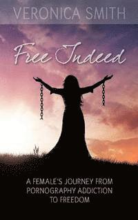 Free Indeed: A Female's Journey from Pornography Addiction to Freedom 1