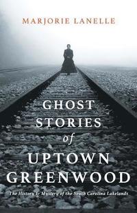 bokomslag Ghost Stories of Uptown Greenwood: The History & Mystery of the South Carolina Lakelands