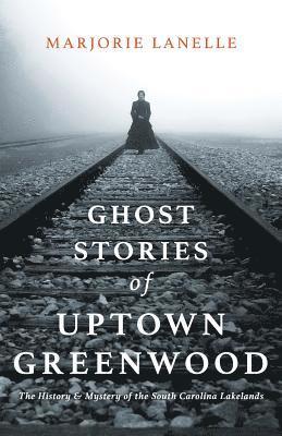 bokomslag Ghost Stories of Uptown Greenwood: The History & Mystery of the South Carolina Lakelands