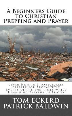 bokomslag A Beginners Guide to Christian Prepping and Prayer: Learn How to Strategically Prepare for Apocalyptic Events of the End Times while Remaining Fervent