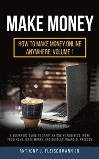 bokomslag Make Money: A Beginners Guide to Start an Online Business, Work from Home, Make Money, and Develop Financial Freedom