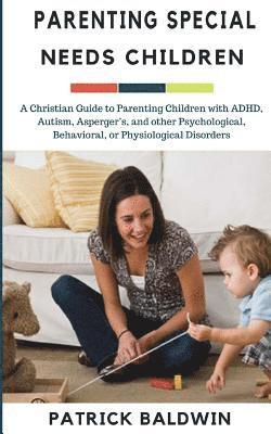 bokomslag Parenting Special Needs Children: A Christian Guide to Parenting Children with ADHD, Autism, Asperger's, and other Psychological, Behavioral, or Physi