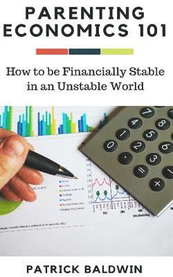 Patrick Baldwin, A. J. J - Parenting Economics 101: How to be Financially Stable in an Unstable World, Häftad