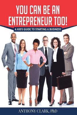 Anthony Clark Phd, Anthony Clark - You Can Be An Entrepreneur Too!: A Kid's Guide to Starting a Business, Häftad