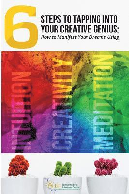 6 Steps to Tapping Into Your Creative Genius: How to Manifest Your Dreams Using Intuition, Creativity, and Meditation