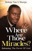 Where Are Those Miracles?: Releasing the Power of God 1