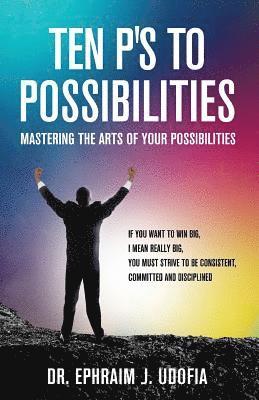 bokomslag Ten P's to Possibilities: Mastering the Arts of Your Possibilities