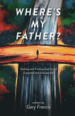 Where's My Father?: Seeking and Finding God in the Expected and Unexpected
