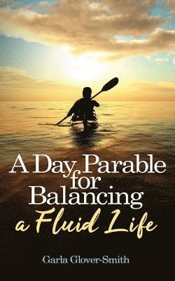 A Day Parable for Balancing a Fluid Life 1