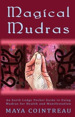 Maya Cointreau - Magical Mudras - An Earth Lodge Pocket Guide to Using Mudras for Health and Manifestation, Häftad