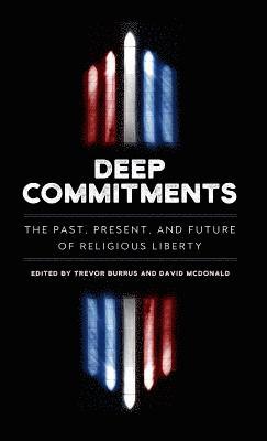 Trevor Burrus, David McDonald - Deep Commitments: The Past, Present, and Future of Religious Liberty, Inbunden