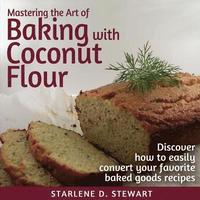 bokomslag Mastering the Art of Baking with Coconut Flour: Tips & Tricks for Success with This High-Protein, Super Food Flour + Discover How to Easily Convert Yo