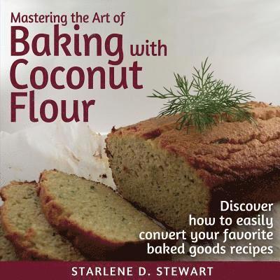 Mastering the Art of Baking with Coconut Flour: Tips & Tricks for Success with This High-Protein, Super Food Flour + Discover How to Easily Convert Yo 1