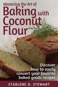bokomslag Mastering the Art of Baking with Coconut Flour Black & White Interior: Tips & Tricks for Success with This High-Protein, Super Food Flour + Discover H