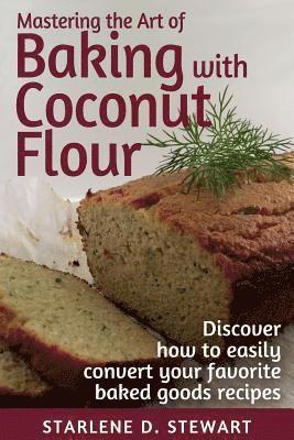 Mastering the Art of Baking with Coconut Flour Black & White Interior: Tips & Tricks for Success with This High-Protein, Super Food Flour + Discover H 1