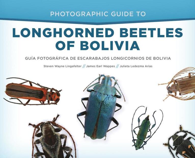Steven W. Lingafelter, James Earl Wappes, Steven Wayne Lingafelter, Steven W Lingafelter, Julieta Ledezma Arias - Photographic Guide to Longhorned Beetles of Bolivia: Guía Fotográfica de Escarabajos Longicornios de Bolivia, Inbunden