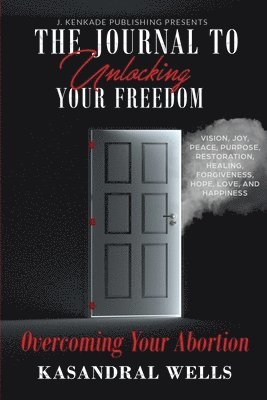 The Journal to Unlocking Your Freedom: Overcoming Your Abortion 1