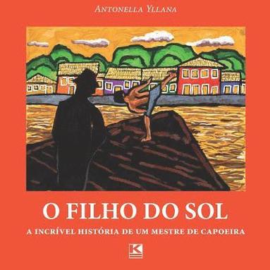 Antonella Yllana - O filho do sol: A incrível história de um mestre de capoeira, Häftad