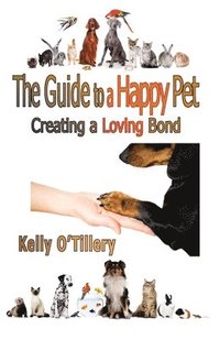 bokomslag The Guide To A Happy Pet: Creating A Loving Bond