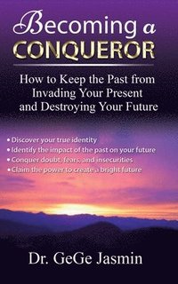 bokomslag Becoming a Conqueror: How to Keep the Past From Destroying Your Present and Destroying Your Future